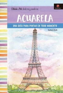 Papel ACUARELA UNA GUIA PARA PINTAR EN TODO MOMENTO Y EN TODO LUGAR (ARTE DONDE SEA Y CUANDO SEA) (ILUSTRA