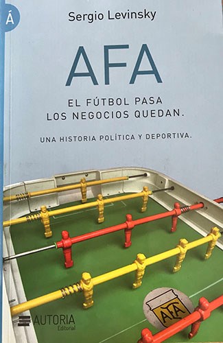 Papel AFA EL FUTBOL PASA LOS NEGOCIOS QUEDAN UNA HISTORIA POLITICA Y DEPORTIVA