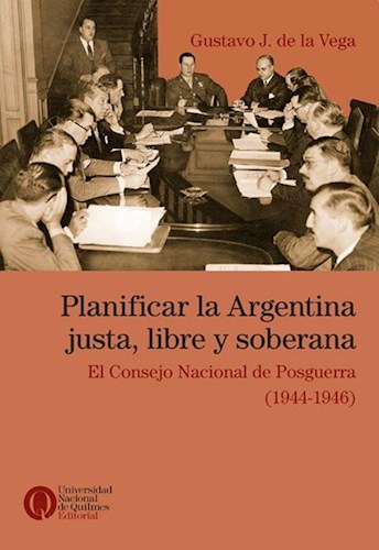 Papel PLANIFICAR LA ARGENTINA JUSTA LIBRE Y SOBERANA EL CONSEJO NACIONAL DE POSGUERRA (1944-1946)