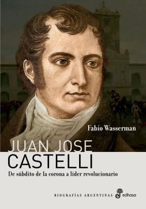 Papel JUAN JOSE CASTELLI DE SUBDITO DE LA CORONA A LIDER REVOLUCIONARIO (BIOGRAFIAS ARGENTINAS)