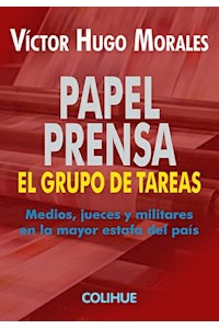 Papel Papel Prensa, El Grupo De Tareas. Medios, Jueces Y Militares En La Mayor Estafa Del País