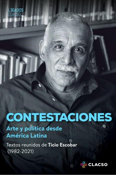 Papel CONTESTACIONES : ARTE Y POLÍTICA DESDE AMÉRICA LATINA. TEXTOS REUNIDOS DE TICIO ESCOBAR (1982-2021)