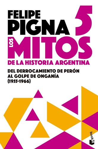 Papel MITOS DE LA HISTORIA ARGENTINA 5 DEL DERROCAMIENTO DE PERON AL GOLPE DE ONGANIA 1955-1966