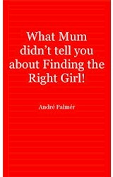  What Mum Didn't Tell You About Finding The Right Girl!