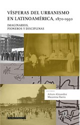  Vísperas del urbanismo en Latinoamérica, 1870-1930: imaginarios, pioneros y disciplinas