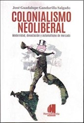 Libro Colonialismo Neoliberal. Modernidad Devastacion Y Automatismo De Mercado