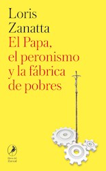 Libro El Papa , El Peronismo Y La Fabrica De Pobres