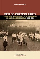 Libro Ser De Buenos Aires .Alemanes , Argentinos Y El Surgimiento De Una Soc Plur