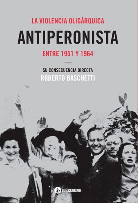  LA VIOLENCIA OLIGARQUICA ANTIPERONISTA ENTRE 1951 Y 1964