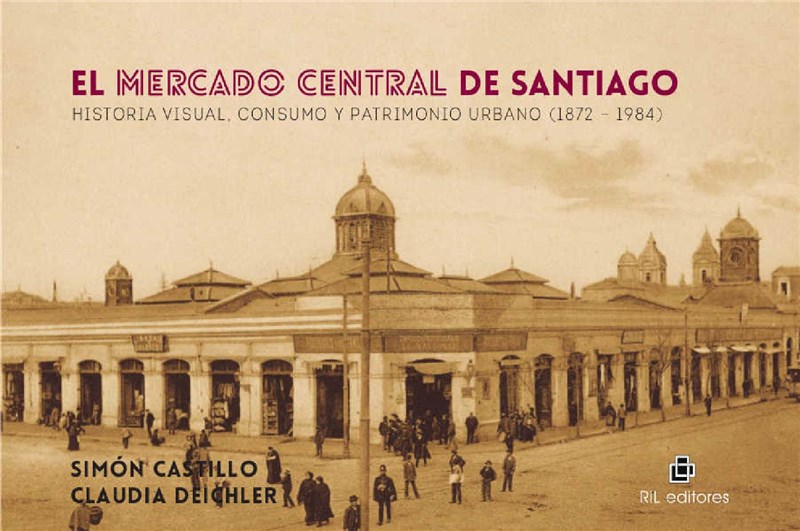 E-book El Mercado Central De Santiago: Historia Visual, Consumo Y Patrimonio Urbano (1872-1984)