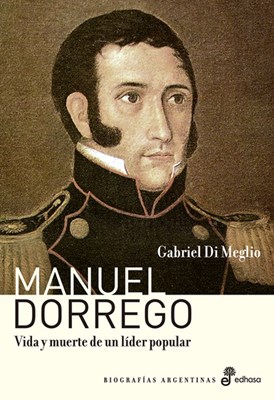 Papel Manuel Dorrego. Vida Y Muerte De Un Lider Popular